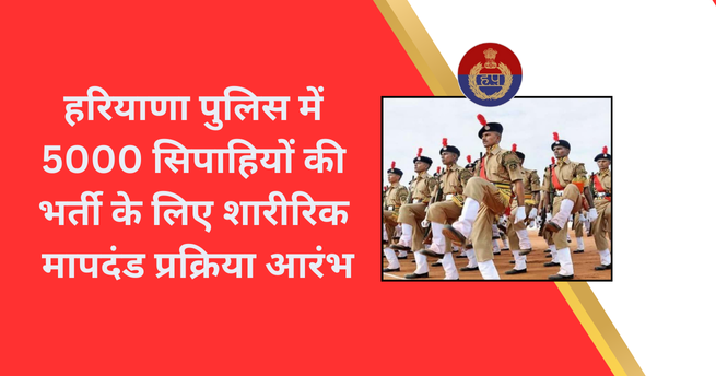 हरियाणा पुलिस में 5000 सिपाहियों की भर्ती के लिए शारीरिक मापदंड प्रक्रिया आरंभ